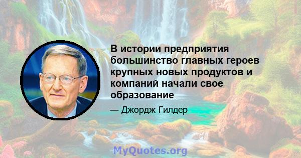 В истории предприятия большинство главных героев крупных новых продуктов и компаний начали свое образование