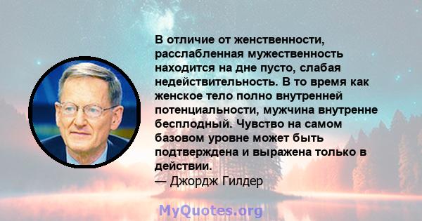 В отличие от женственности, расслабленная мужественность находится на дне пусто, слабая недействительность. В то время как женское тело полно внутренней потенциальности, мужчина внутренне бесплодный. Чувство на самом