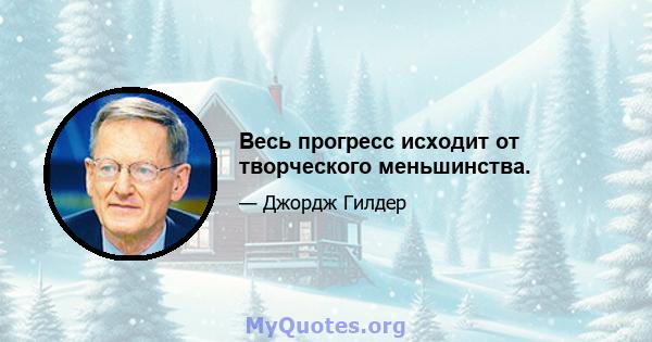 Весь прогресс исходит от творческого меньшинства.