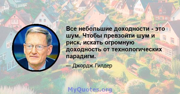 Все небольшие доходности - это шум. Чтобы превзойти шум и риск, искать огромную доходность от технологических парадигм.