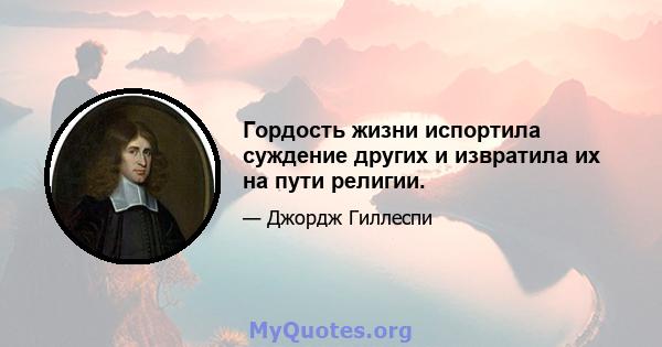 Гордость жизни испортила суждение других и извратила их на пути религии.