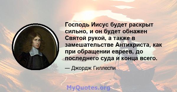 Господь Иисус будет раскрыт сильно, и он будет обнажен Святой рукой, а также в замешательстве Антихриста, как при обращении евреев, до последнего суда и конца всего.