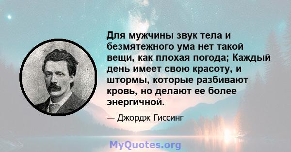 Для мужчины звук тела и безмятежного ума нет такой вещи, как плохая погода; Каждый день имеет свою красоту, и штормы, которые разбивают кровь, но делают ее более энергичной.