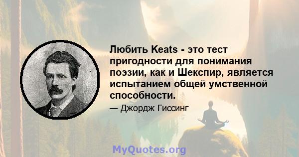 Любить Keats - это тест пригодности для понимания поэзии, как и Шекспир, является испытанием общей умственной способности.