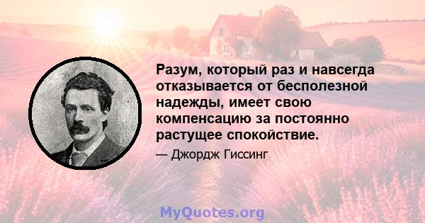 Разум, который раз и навсегда отказывается от бесполезной надежды, имеет свою компенсацию за постоянно растущее спокойствие.