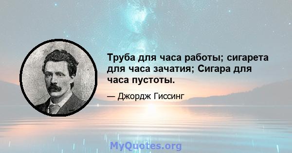 Труба для часа работы; сигарета для часа зачатия; Сигара для часа пустоты.