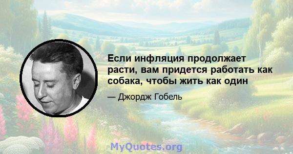 Если инфляция продолжает расти, вам придется работать как собака, чтобы жить как один