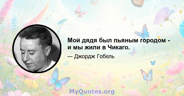 Мой дядя был пьяным городом - и мы жили в Чикаго.