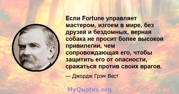 Если Fortune управляет мастером, изгоем в мире, без друзей и бездомных, верная собака не просит более высокой привилегии, чем сопровождающая его, чтобы защитить его от опасности, сражаться против своих врагов.