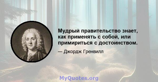 Мудрый правительство знает, как применять с собой, или примириться с достоинством.