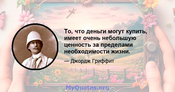 То, что деньги могут купить, имеет очень небольшую ценность за пределами необходимости жизни.