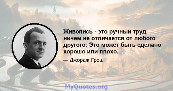 Живопись - это ручный труд, ничем не отличается от любого другого; Это может быть сделано хорошо или плохо.