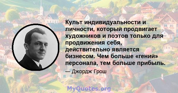 Культ индивидуальности и личности, который продвигает художников и поэтов только для продвижения себя, действительно является бизнесом. Чем больше «гений» персонала, тем больше прибыль.