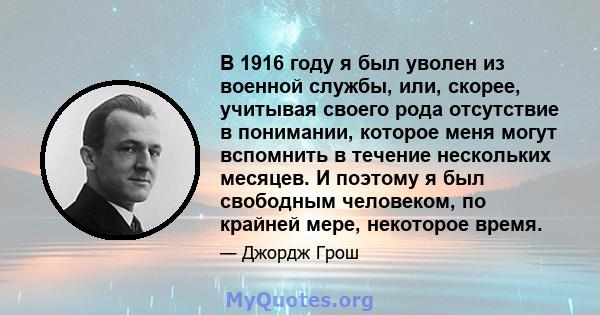 В 1916 году я был уволен из военной службы, или, скорее, учитывая своего рода отсутствие в понимании, которое меня могут вспомнить в течение нескольких месяцев. И поэтому я был свободным человеком, по крайней мере,