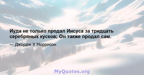 Иуда не только продал Иисуса за тридцать серебряных кусков; Он также продал сам.