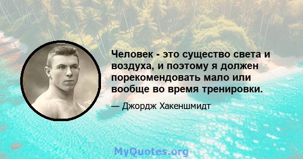 Человек - это существо света и воздуха, и поэтому я должен порекомендовать мало или вообще во время тренировки.