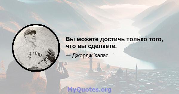 Вы можете достичь только того, что вы сделаете.