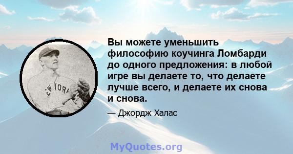 Вы можете уменьшить философию коучинга Ломбарди до одного предложения: в любой игре вы делаете то, что делаете лучше всего, и делаете их снова и снова.