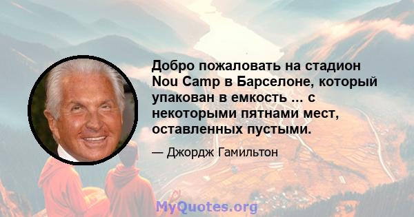 Добро пожаловать на стадион Nou Camp в Барселоне, который упакован в емкость ... с некоторыми пятнами мест, оставленных пустыми.