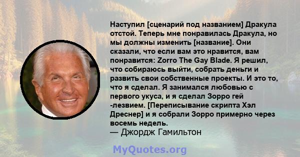 Наступил [сценарий под названием] Дракула отстой. Теперь мне понравилась Дракула, но мы должны изменить [название]. Они сказали, что если вам это нравится, вам понравится: Zorro The Gay Blade. Я решил, что собираюсь