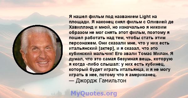 Я нашел фильм под названием Light на площади. Я наконец снял фильм с Оливией де Хавиллэнд и мной, но изначально я никоим образом не мог снять этот фильм, поэтому я пошел работать над тем, чтобы стать этим персонажем.