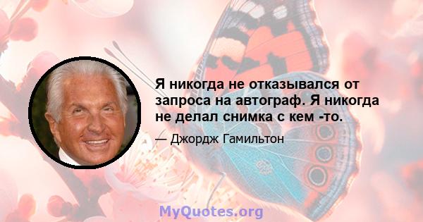 Я никогда не отказывался от запроса на автограф. Я никогда не делал снимка с кем -то.