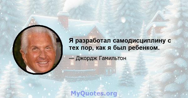 Я разработал самодисциплину с тех пор, как я был ребенком.