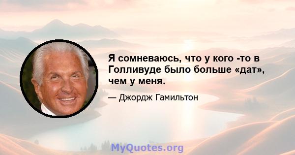 Я сомневаюсь, что у кого -то в Голливуде было больше «дат», чем у меня.