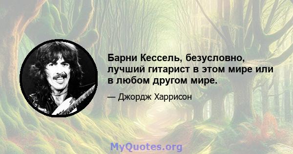 Барни Кессель, безусловно, лучший гитарист в этом мире или в любом другом мире.