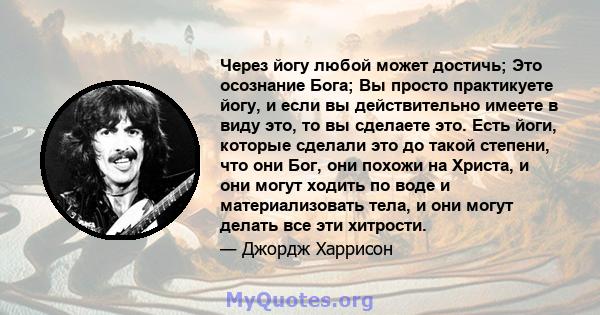 Через йогу любой может достичь; Это осознание Бога; Вы просто практикуете йогу, и если вы действительно имеете в виду это, то вы сделаете это. Есть йоги, которые сделали это до такой степени, что они Бог, они похожи на