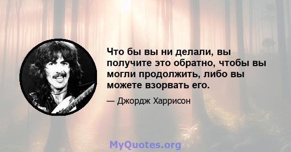 Что бы вы ни делали, вы получите это обратно, чтобы вы могли продолжить, либо вы можете взорвать его.