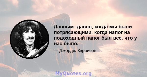 Давным -давно, когда мы были потрясающими, когда налог на подоходный налог был все, что у нас было.