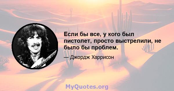 Если бы все, у кого был пистолет, просто выстрелили, не было бы проблем.