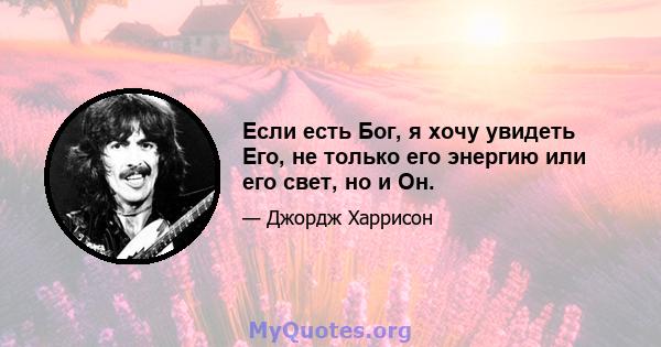 Если есть Бог, я хочу увидеть Его, не только его энергию или его свет, но и Он.