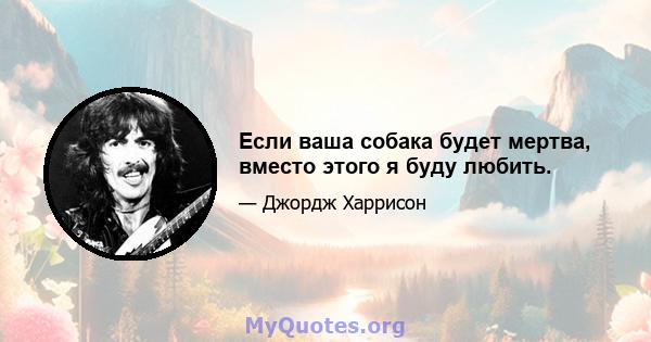 Если ваша собака будет мертва, вместо этого я буду любить.