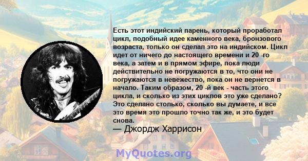 Есть этот индийский парень, который проработал цикл, подобный идее каменного века, бронзового возраста, только он сделал это на индийском. Цикл идет от ничего до настоящего времени и 20 -го века, а затем и в прямом