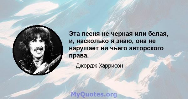 Эта песня не черная или белая, и, насколько я знаю, она не нарушает ни чьего авторского права.