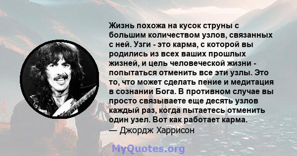 Жизнь похожа на кусок струны с большим количеством узлов, связанных с ней. Узги - это карма, с которой вы родились из всех ваших прошлых жизней, и цель человеческой жизни - попытаться отменить все эти узлы. Это то, что