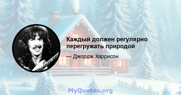 Каждый должен регулярно перегружать природой