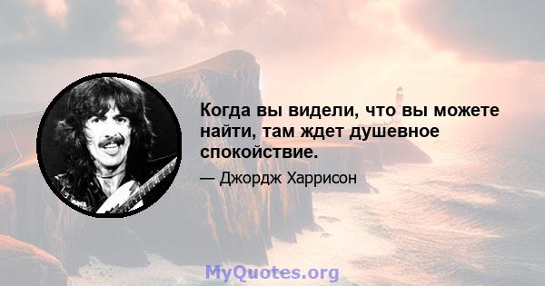 Когда вы видели, что вы можете найти, там ждет душевное спокойствие.