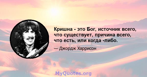 Кришна - это Бог, источник всего, что существует, причина всего, что есть, или когда -либо.