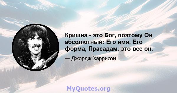 Кришна - это Бог, поэтому Он абсолютный: Его имя, Его форма, Прасадам, это все он.