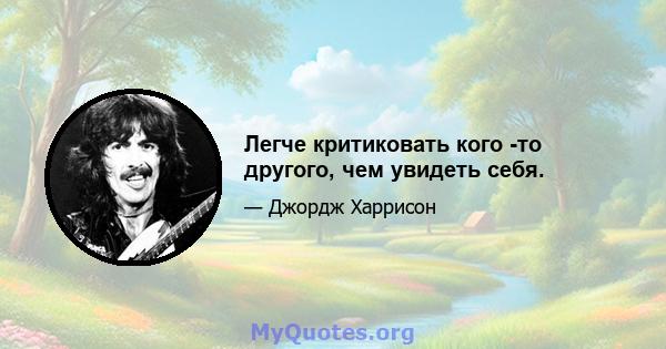 Легче критиковать кого -то другого, чем увидеть себя.