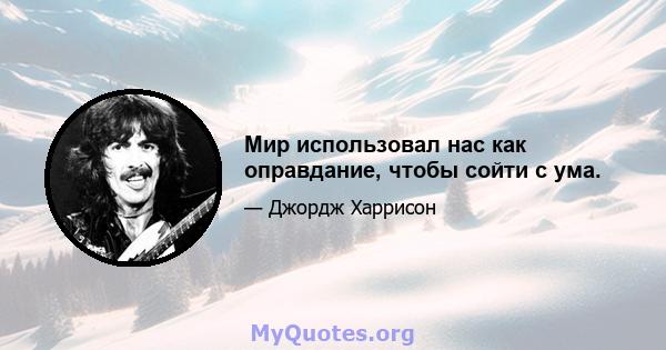 Мир использовал нас как оправдание, чтобы сойти с ума.