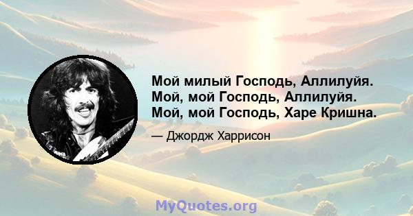 Мой милый Господь, Аллилуйя. Мой, мой Господь, Аллилуйя. Мой, мой Господь, Харе Кришна.