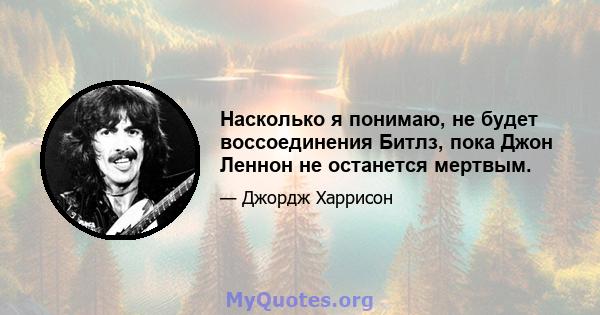 Насколько я понимаю, не будет воссоединения Битлз, пока Джон Леннон не останется мертвым.