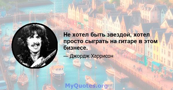 Не хотел быть звездой, хотел просто сыграть на гитаре в этом бизнесе.