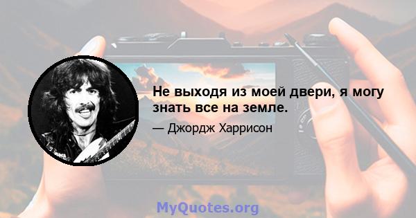 Не выходя из моей двери, я могу знать все на земле.