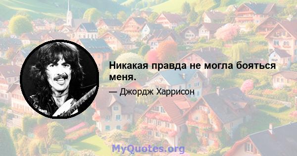 Никакая правда не могла бояться меня.