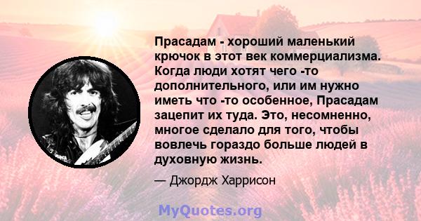 Прасадам - ​​хороший маленький крючок в этот век коммерциализма. Когда люди хотят чего -то дополнительного, или им нужно иметь что -то особенное, Прасадам зацепит их туда. Это, несомненно, многое сделало для того, чтобы 